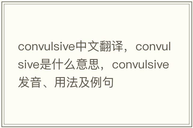 convulsive中文翻譯，convulsive是什么意思，convulsive發(fā)音、用法及例句