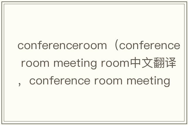 conferenceroom（conference room meeting room中文翻譯，conference room meeting room是什么意思，conference room me