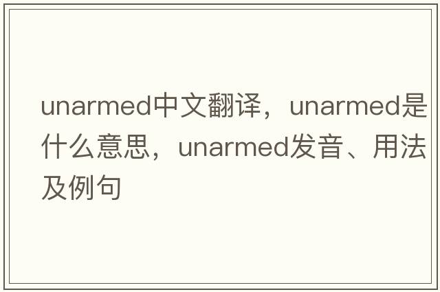 unarmed中文翻譯，unarmed是什么意思，unarmed發(fā)音、用法及例句