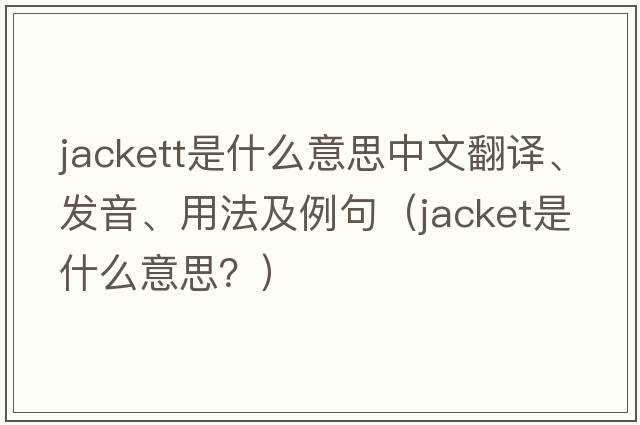 Jackett是什么意思中文翻譯、發(fā)音、用法及例句（jacket是什么意思？）
