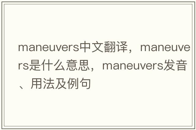 maneuvers中文翻譯，maneuvers是什么意思，maneuvers發(fā)音、用法及例句