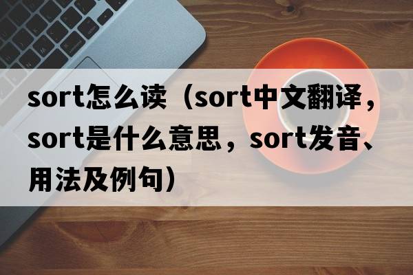 sort怎么讀（sort中文翻譯，sort是什么意思，sort發(fā)音、用法及例句）