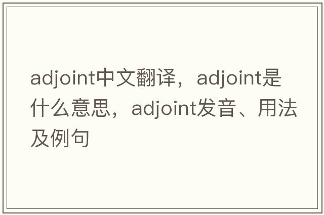 adjoint中文翻譯，adjoint是什么意思，adjoint發(fā)音、用法及例句