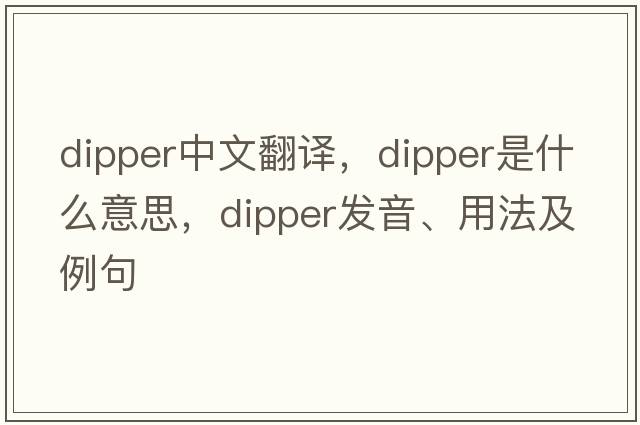 dipper中文翻譯，dipper是什么意思，dipper發(fā)音、用法及例句