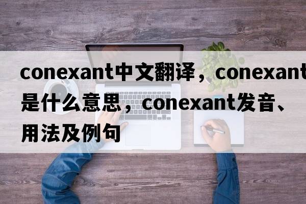 conexant中文翻譯，conexant是什么意思，conexant發(fā)音、用法及例句