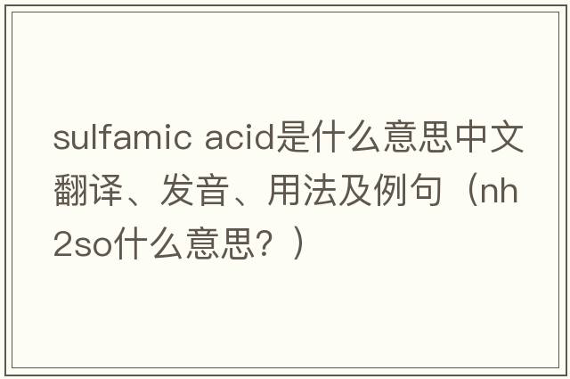 sulfamic acid是什么意思中文翻譯、發(fā)音、用法及例句（nh2so什么意思？）