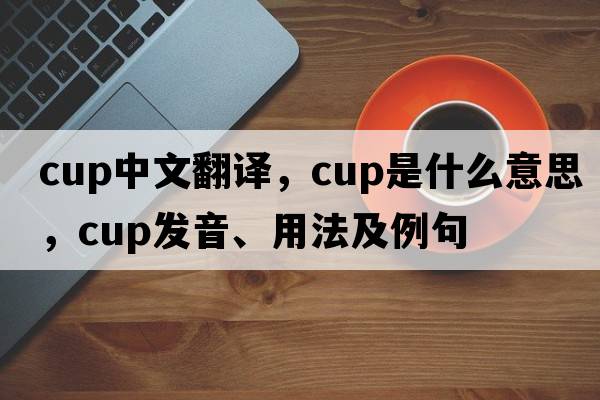 cup中文翻譯，cup是什么意思，cup發(fā)音、用法及例句