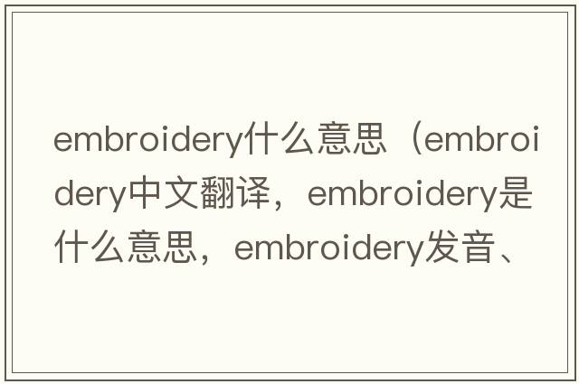 embroidery什么意思（embroidery中文翻譯，embroidery是什么意思，embroidery發(fā)音、用法及例句）