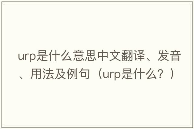 urp是什么意思中文翻譯、發(fā)音、用法及例句（urp是什么？）