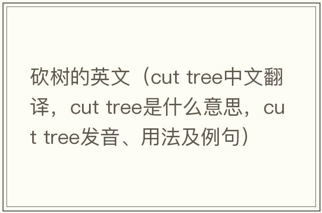 砍樹(shù)的英文（cut tree中文翻譯，cut tree是什么意思，cut tree發(fā)音、用法及例句）