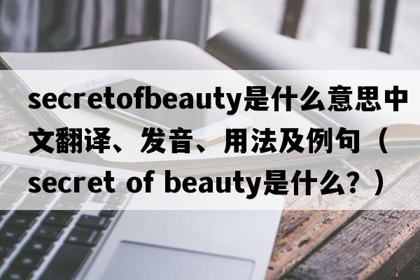 secretofbeauty是什么意思中文翻譯、發(fā)音、用法及例句（secret of beauty是什么？）