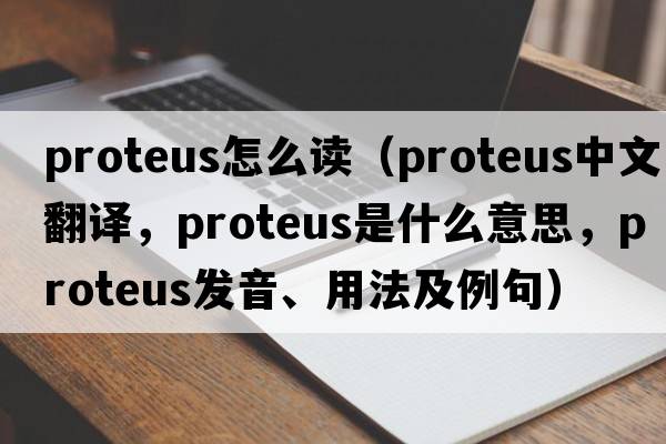 proteus怎么讀（proteus中文翻譯，proteus是什么意思，proteus發(fā)音、用法及例句）