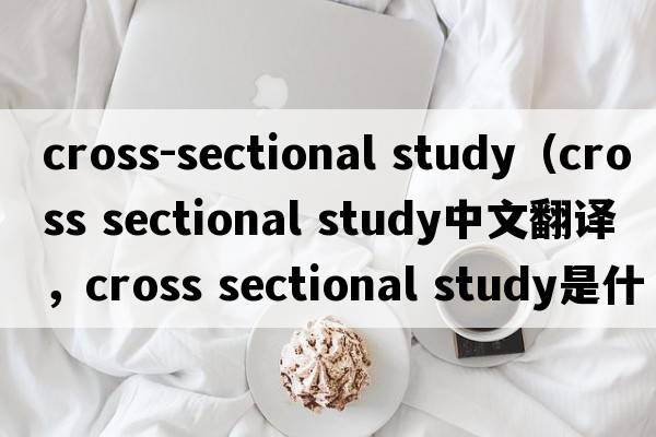 cross-sectional study（cross sectional study中文翻譯，cross sectional study是什么意思，cross sectional study發(fā)音、用