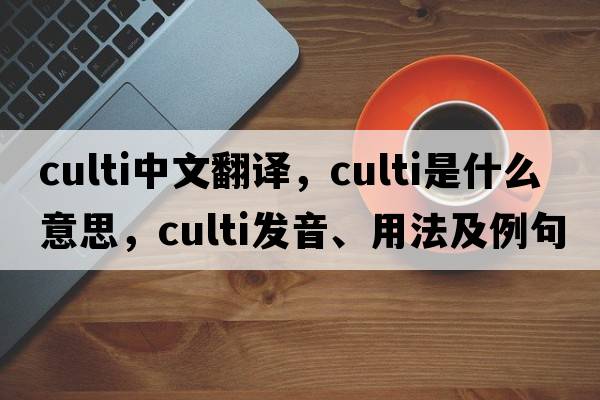 culti中文翻譯，culti是什么意思，culti發(fā)音、用法及例句