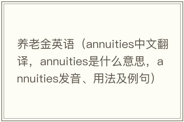 養老金英語(yǔ)（annuities中文翻譯，annuities是什么意思，annuities發(fā)音、用法及例句）