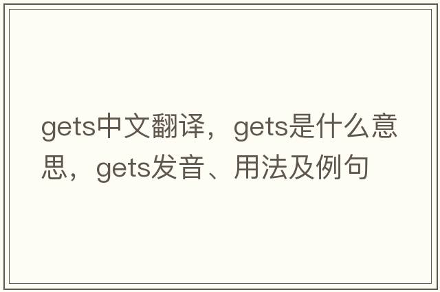 gets中文翻譯，gets是什么意思，gets發(fā)音、用法及例句