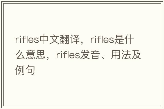 rifles中文翻譯，rifles是什么意思，rifles發(fā)音、用法及例句