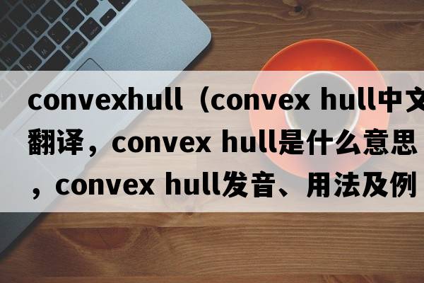 convexhull（convex hull中文翻譯，convex hull是什么意思，convex hull發(fā)音、用法及例句）