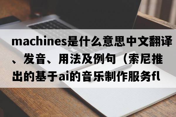 machines是什么意思中文翻譯、發(fā)音、用法及例句（索尼推出的基于A(yíng)I的音樂(lè )制作服務(wù)Flow Machines是怎樣的？）