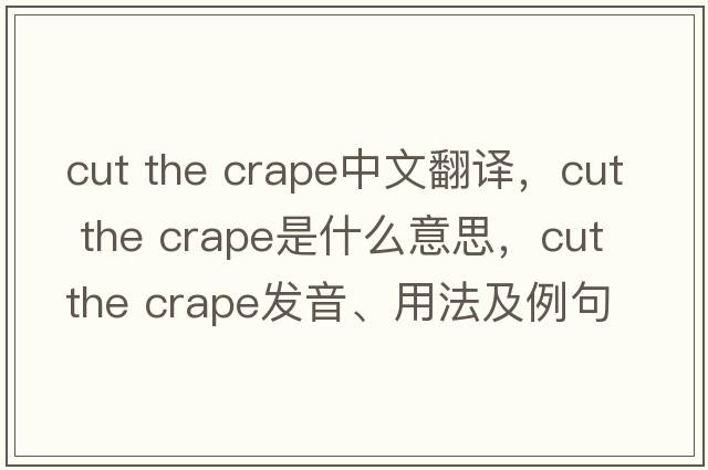 cut the crape中文翻譯，cut the crape是什么意思，cut the crape發(fā)音、用法及例句