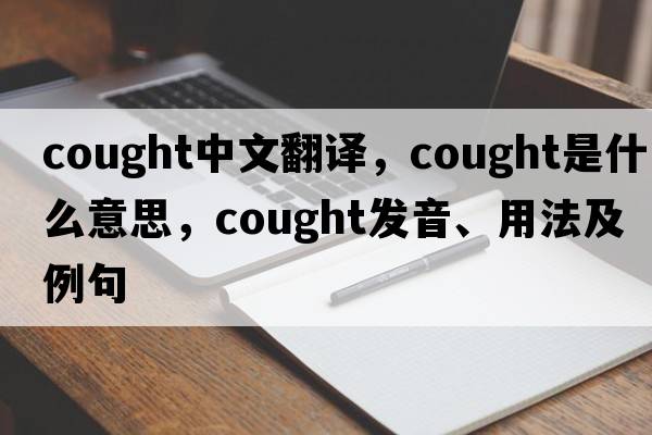 cought中文翻譯，cought是什么意思，cought發(fā)音、用法及例句
