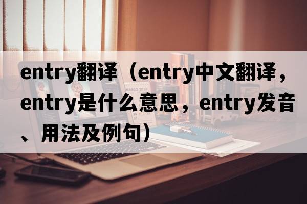 entry翻譯（entry中文翻譯，entry是什么意思，entry發(fā)音、用法及例句）