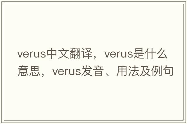 verus中文翻譯，verus是什么意思，verus發(fā)音、用法及例句