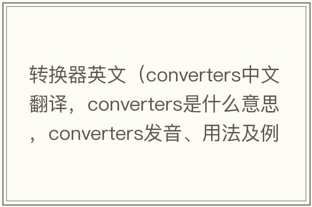 轉換器英文（converters中文翻譯，converters是什么意思，converters發(fā)音、用法及例句）