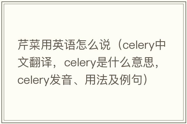 芹菜用英語(yǔ)怎么說(shuō)（celery中文翻譯，celery是什么意思，celery發(fā)音、用法及例句）