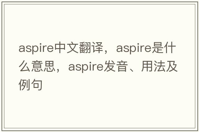 aspire中文翻譯，aspire是什么意思，aspire發(fā)音、用法及例句