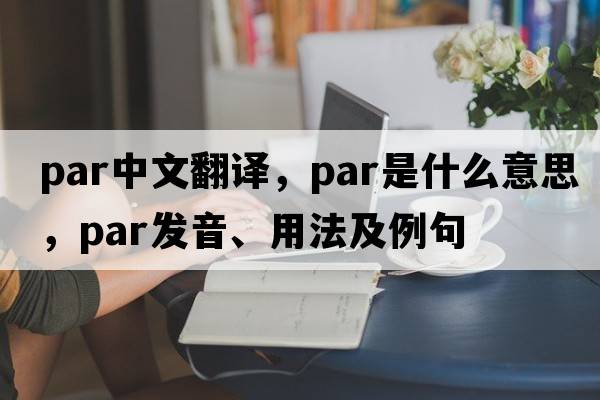 par中文翻譯，par是什么意思，par發(fā)音、用法及例句