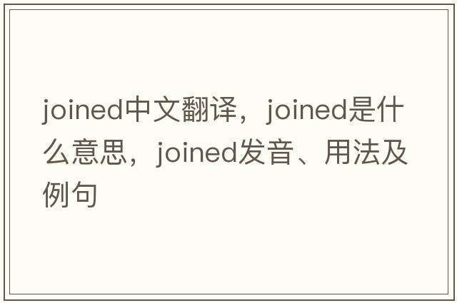 joined中文翻譯，joined是什么意思，joined發(fā)音、用法及例句