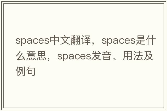 spaces中文翻譯，spaces是什么意思，spaces發(fā)音、用法及例句