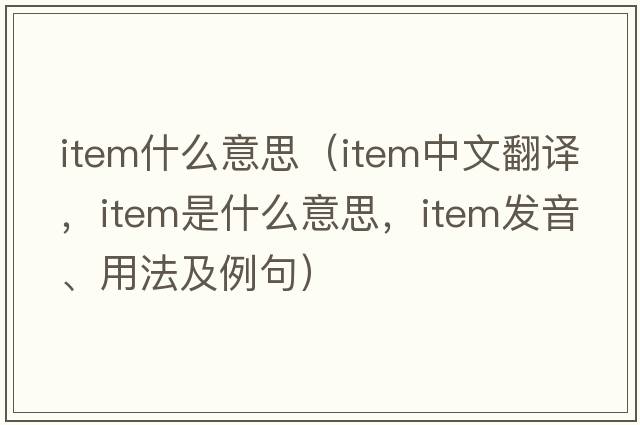 item什么意思（item中文翻譯，item是什么意思，item發(fā)音、用法及例句）
