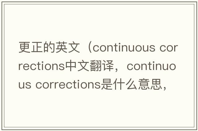 更正的英文（continuous corrections中文翻譯，continuous corrections是什么意思，continuous corrections發(fā)音、用法及例句）