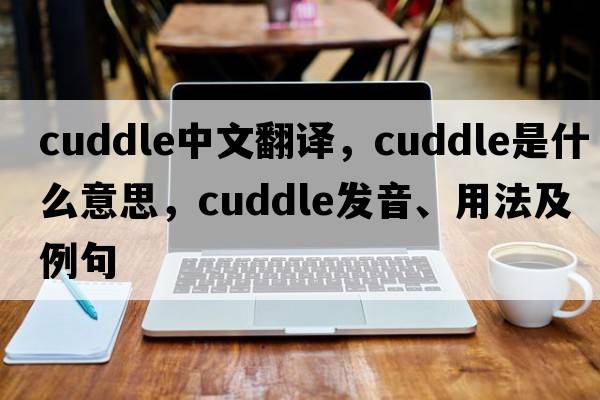 cuddle中文翻譯，cuddle是什么意思，cuddle發(fā)音、用法及例句