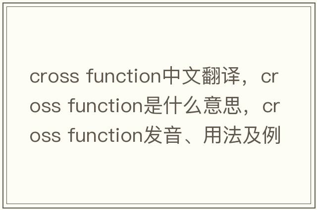 cross function中文翻譯，cross function是什么意思，cross function發(fā)音、用法及例句