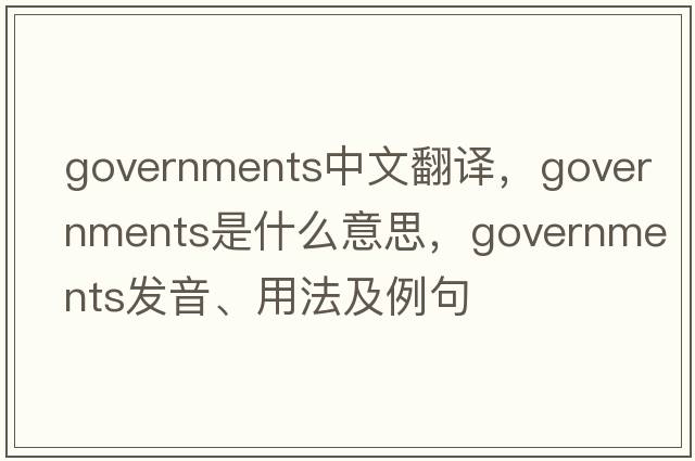 governments中文翻譯，governments是什么意思，governments發(fā)音、用法及例句