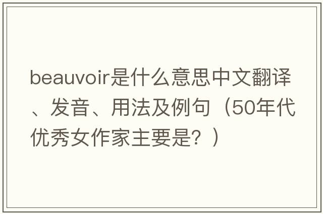 Beauvoir是什么意思中文翻譯、發(fā)音、用法及例句（50年代優(yōu)秀女作家主要是？）