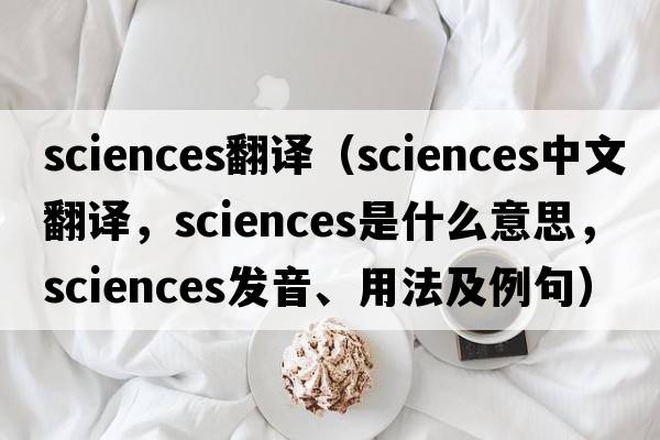 sciences翻譯（sciences中文翻譯，sciences是什么意思，sciences發(fā)音、用法及例句）