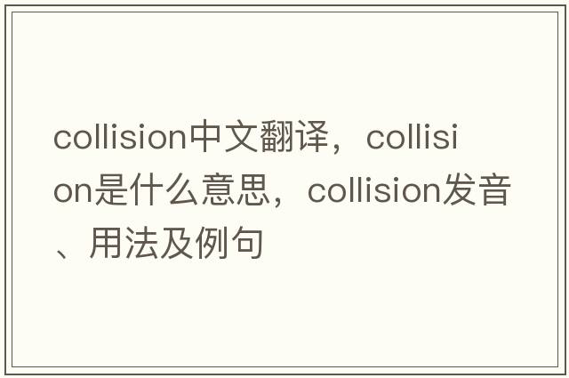 collision中文翻譯，collision是什么意思，collision發(fā)音、用法及例句