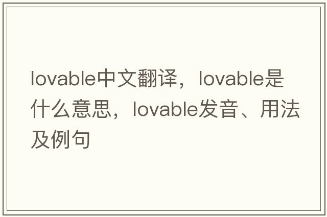lovable中文翻譯，lovable是什么意思，lovable發(fā)音、用法及例句