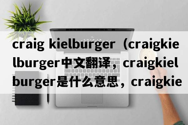 craig kielburger（craigkielburger中文翻譯，craigkielburger是什么意思，craigkielburger發(fā)音、用法及例句）