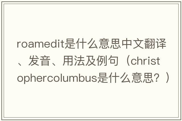 roamedit是什么意思中文翻譯、發(fā)音、用法及例句（ChristopherColumbus是什么意思？）