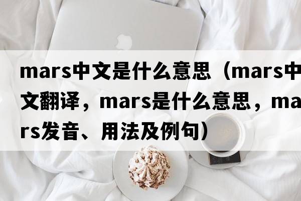 mars中文是什么意思（mars中文翻譯，mars是什么意思，mars發(fā)音、用法及例句）
