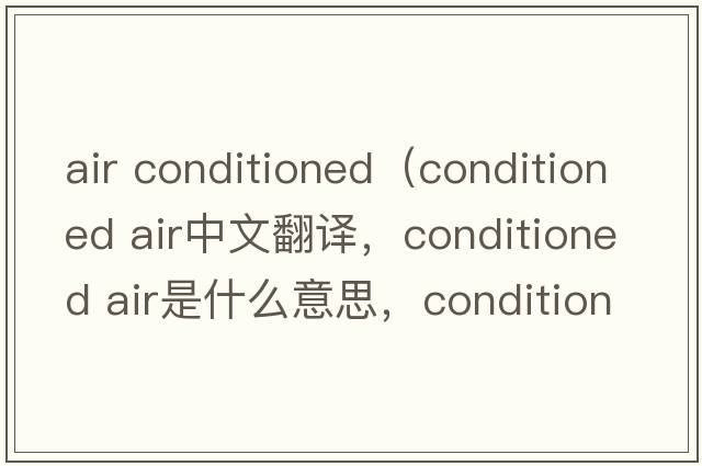 air conditioned（conditioned air中文翻譯，conditioned air是什么意思，conditioned air發(fā)音、用法及例句）