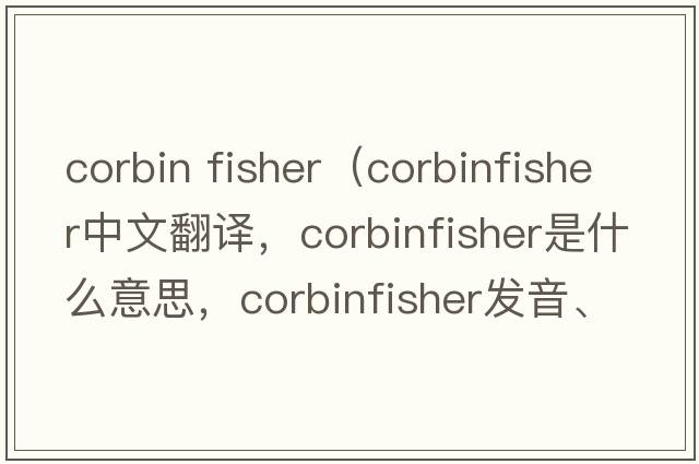corbin fisher（corbinfisher中文翻譯，corbinfisher是什么意思，corbinfisher發(fā)音、用法及例句）