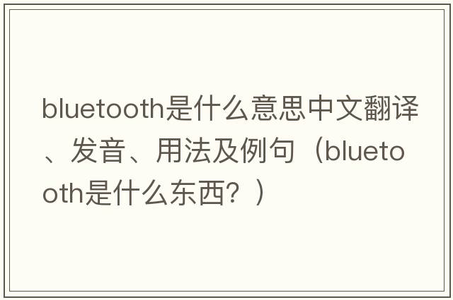 bluetooth是什么意思中文翻譯、發(fā)音、用法及例句（Bluetooth是什么東西？）