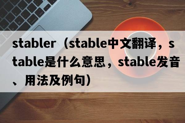 stabler（stable中文翻譯，stable是什么意思，stable發(fā)音、用法及例句）