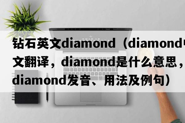 鉆石英文diamond（diamond中文翻譯，diamond是什么意思，diamond發(fā)音、用法及例句）